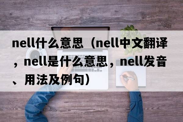 nell什么意思（NELL中文翻譯，NELL是什么意思，NELL發(fā)音、用法及例句）