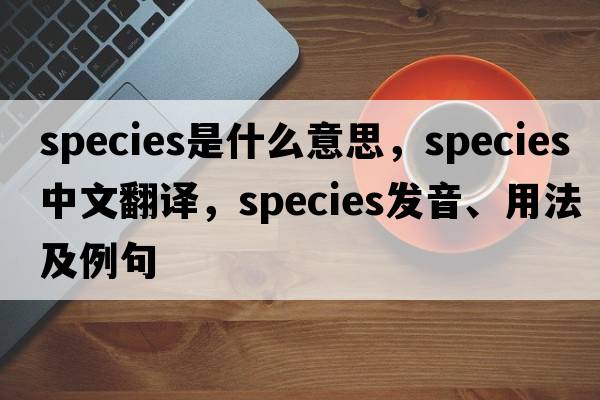 species是什么意思，species中文翻譯，species發(fā)音、用法及例句