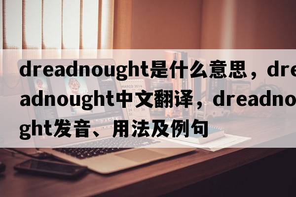 dreadnought是什么意思，dreadnought中文翻譯，dreadnought發(fā)音、用法及例句