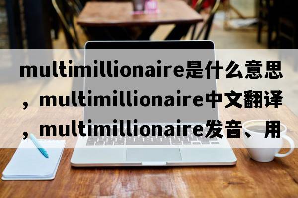 multimillionaire是什么意思，multimillionaire中文翻譯，multimillionaire發(fā)音、用法及例句