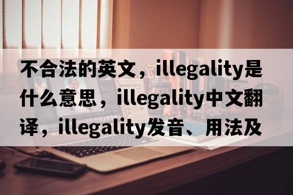不合法的英文，illegality是什么意思，illegality中文翻譯，illegality發(fā)音、用法及例句