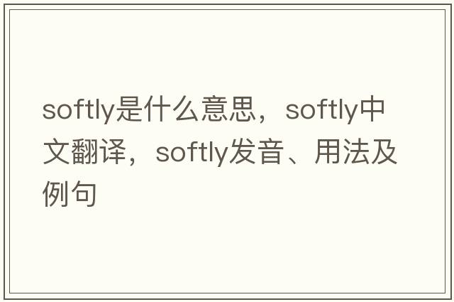 softly是什么意思，softly中文翻譯，softly發(fā)音、用法及例句