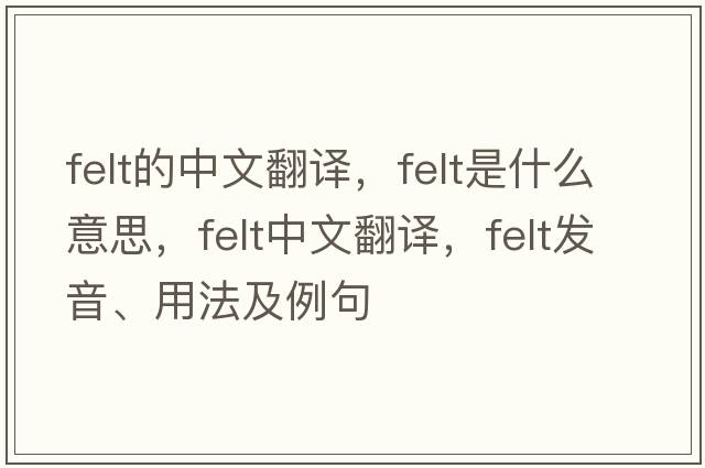 felt的中文翻譯，felt是什么意思，felt中文翻譯，felt發(fā)音、用法及例句