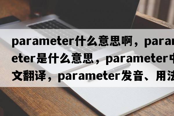 parameter什么意思啊，parameter是什么意思，parameter中文翻譯，parameter發(fā)音、用法及例句