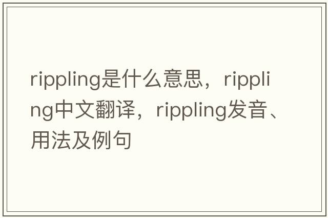 rippling是什么意思，rippling中文翻譯，rippling發(fā)音、用法及例句
