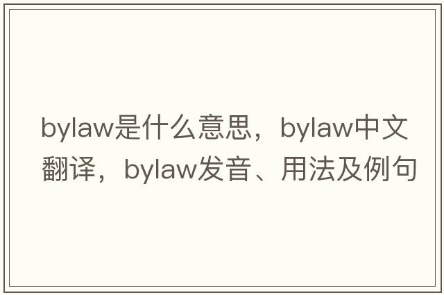 bylaw是什么意思，bylaw中文翻譯，bylaw發(fā)音、用法及例句
