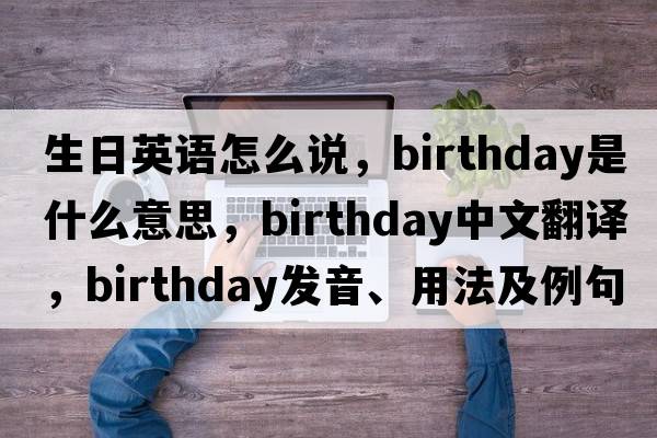 生日英語(yǔ)怎么說(shuō)，birthday是什么意思，birthday中文翻譯，birthday發(fā)音、用法及例句