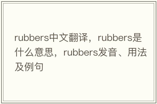 rubbers中文翻譯，rubbers是什么意思，rubbers發(fā)音、用法及例句