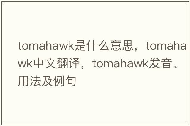 tomahawk是什么意思，tomahawk中文翻譯，tomahawk發(fā)音、用法及例句
