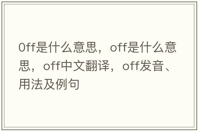 0ff是什么意思，off是什么意思，off中文翻譯，off發(fā)音、用法及例句