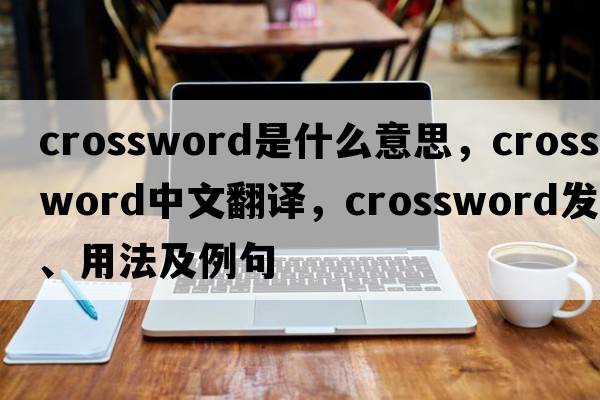 crossword是什么意思，crossword中文翻譯，crossword發(fā)音、用法及例句