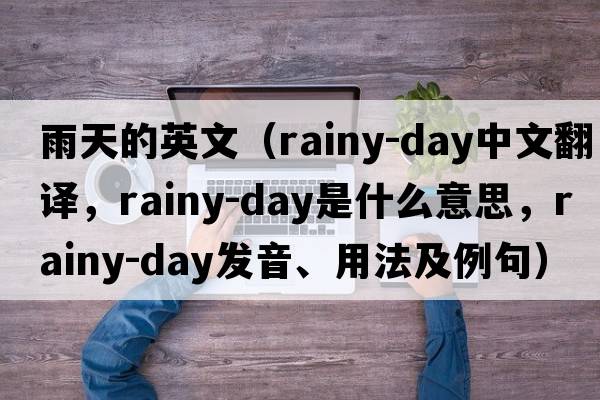 雨天的英文（rainy-day中文翻譯，rainy-day是什么意思，rainy-day發(fā)音、用法及例句）