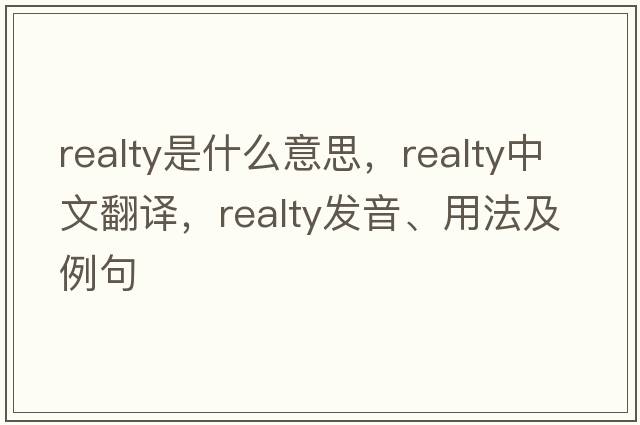 realty是什么意思，realty中文翻譯，realty發(fā)音、用法及例句