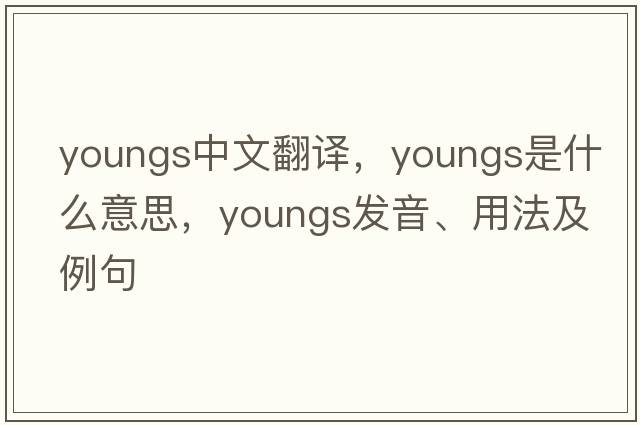 youngs中文翻譯，youngs是什么意思，youngs發(fā)音、用法及例句