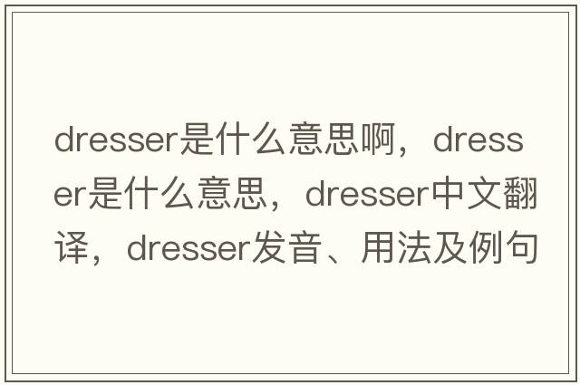 dresser是什么意思啊，dresser是什么意思，dresser中文翻譯，dresser發(fā)音、用法及例句