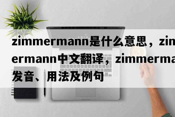 Zimmermann是什么意思，Zimmermann中文翻譯，Zimmermann發(fā)音、用法及例句