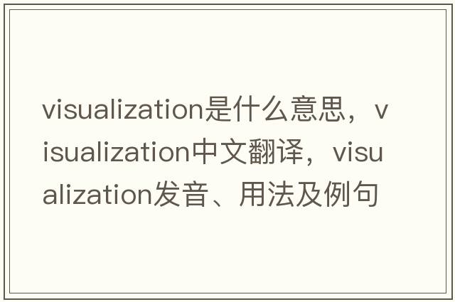 visualization是什么意思，visualization中文翻譯，visualization發(fā)音、用法及例句