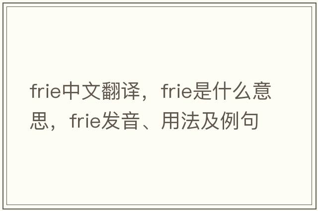 FRIE中文翻譯，FRIE是什么意思，FRIE發(fā)音、用法及例句
