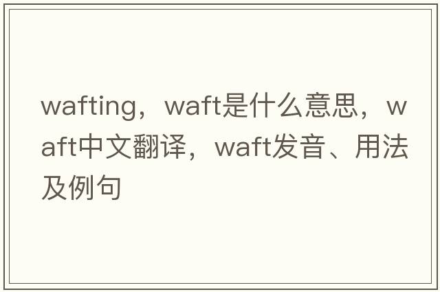 wafting，waft是什么意思，waft中文翻譯，waft發(fā)音、用法及例句