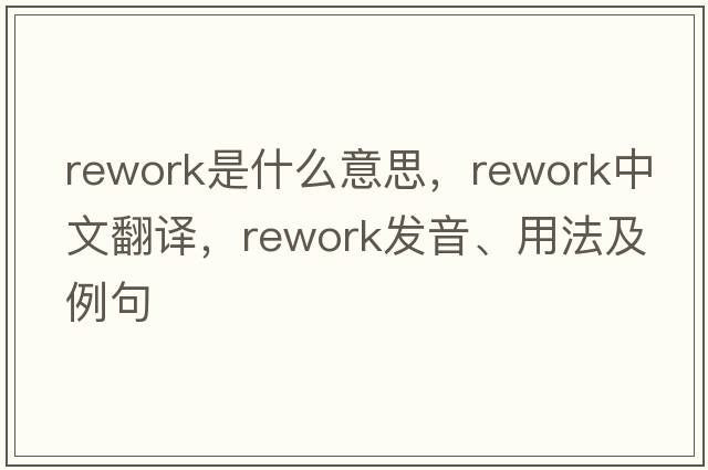 rework是什么意思，rework中文翻譯，rework發(fā)音、用法及例句