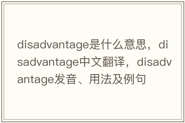 disadvantage是什么意思，disadvantage中文翻譯，disadvantage發(fā)音、用法及例句