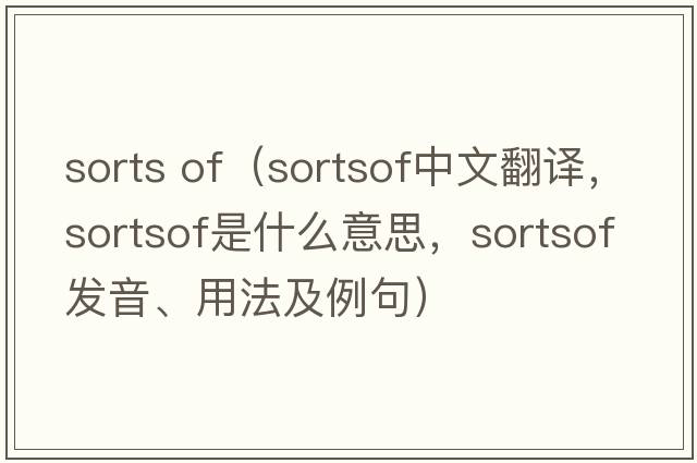 sorts of（sortsof中文翻譯，sortsof是什么意思，sortsof發(fā)音、用法及例句）