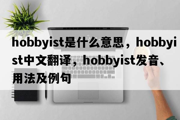hobbyist是什么意思，hobbyist中文翻譯，hobbyist發(fā)音、用法及例句