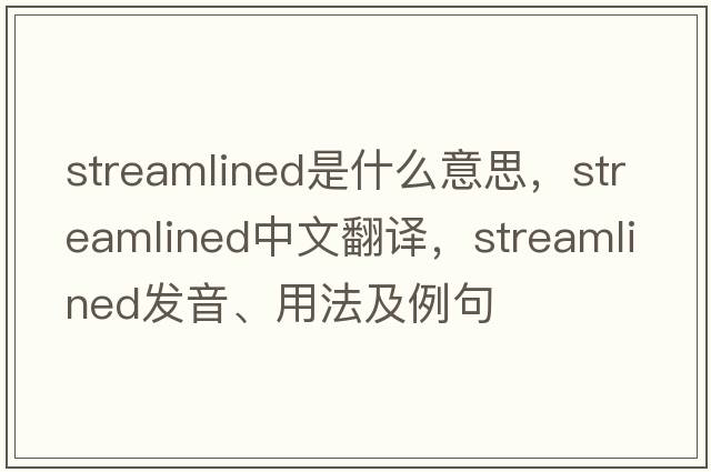 streamlined是什么意思，streamlined中文翻譯，streamlined發(fā)音、用法及例句