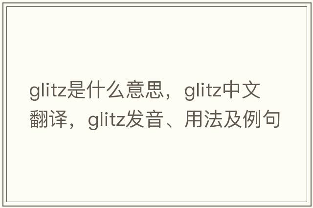 glitz是什么意思，glitz中文翻譯，glitz發(fā)音、用法及例句