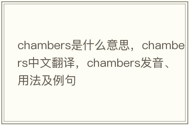Chambers是什么意思，Chambers中文翻譯，Chambers發(fā)音、用法及例句