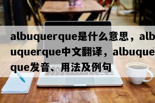 albuquerque是什么意思，albuquerque中文翻譯，albuquerque發(fā)音、用法及例句