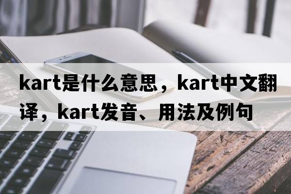 kart是什么意思，kart中文翻譯，kart發(fā)音、用法及例句