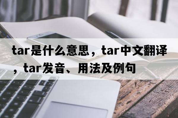 tar是什么意思，tar中文翻譯，tar發(fā)音、用法及例句