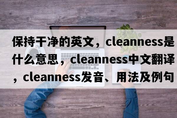 保持干凈的英文，cleanness是什么意思，cleanness中文翻譯，cleanness發(fā)音、用法及例句