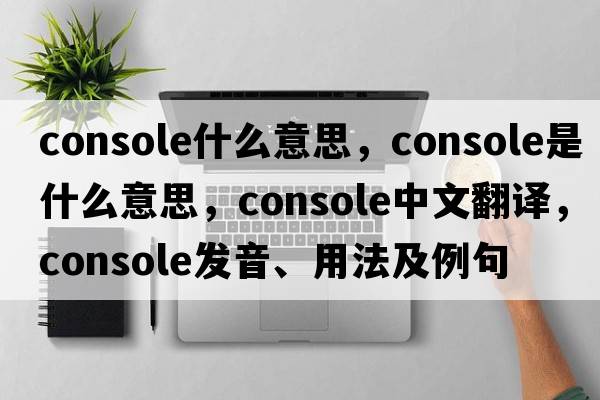 console什么意思，console是什么意思，console中文翻譯，console發(fā)音、用法及例句