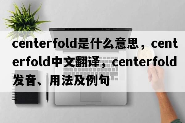 centerfold是什么意思，centerfold中文翻譯，centerfold發(fā)音、用法及例句