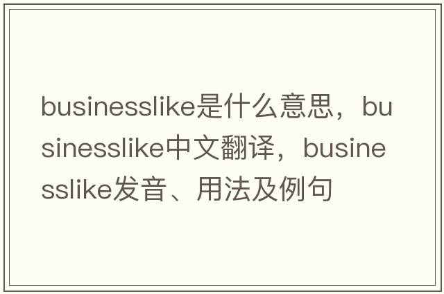 businesslike是什么意思，businesslike中文翻譯，businesslike發(fā)音、用法及例句