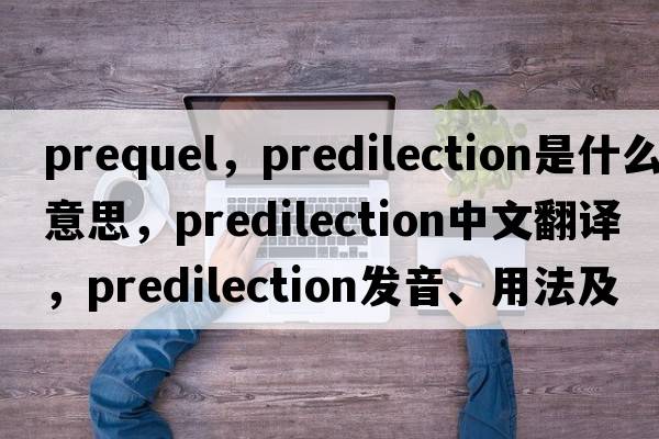 prequel，predilection是什么意思，predilection中文翻譯，predilection發(fā)音、用法及例句