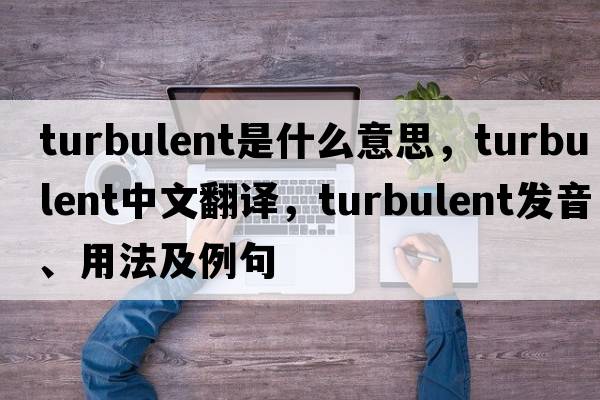 turbulent是什么意思，turbulent中文翻譯，turbulent發(fā)音、用法及例句