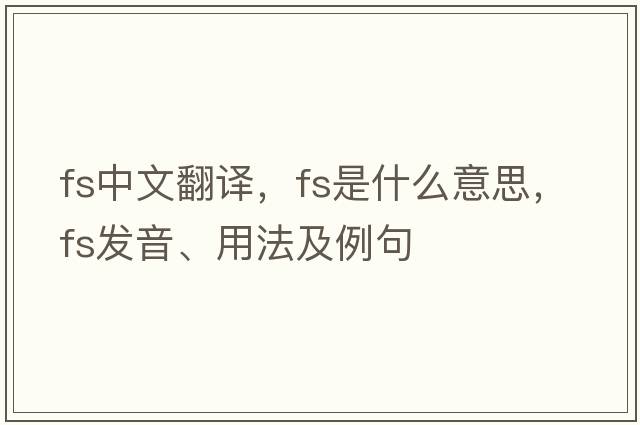 fs中文翻譯，fs是什么意思，fs發(fā)音、用法及例句