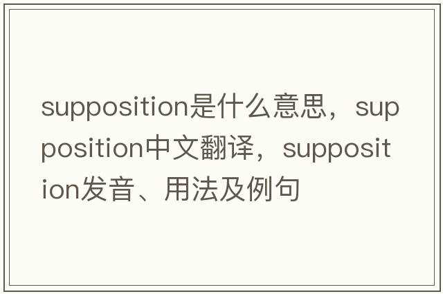 supposition是什么意思，supposition中文翻譯，supposition發(fā)音、用法及例句