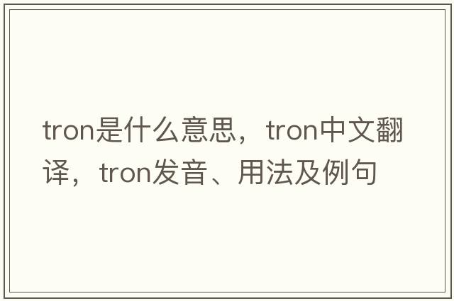 Tron是什么意思，Tron中文翻譯，Tron發(fā)音、用法及例句