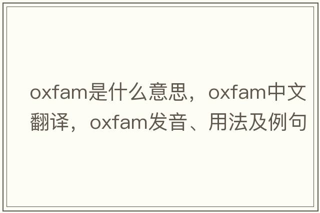 Oxfam是什么意思，Oxfam中文翻譯，Oxfam發(fā)音、用法及例句