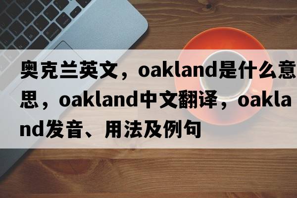 奧克蘭英文，oakland是什么意思，oakland中文翻譯，oakland發(fā)音、用法及例句