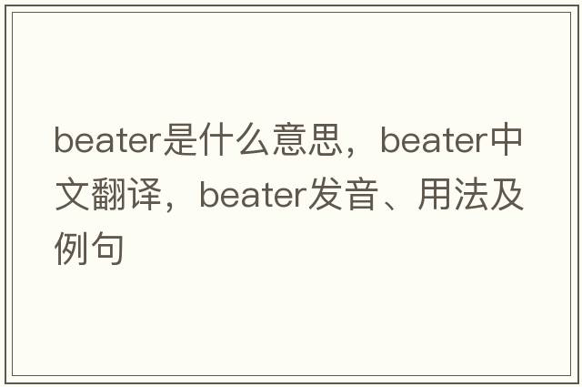 beater是什么意思，beater中文翻譯，beater發(fā)音、用法及例句