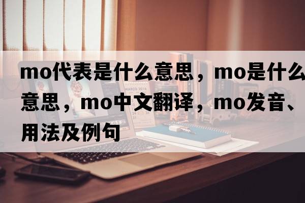 mo代表是什么意思，mo是什么意思，mo中文翻譯，mo發(fā)音、用法及例句