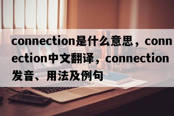 connection是什么意思，connection中文翻譯，connection發(fā)音、用法及例句