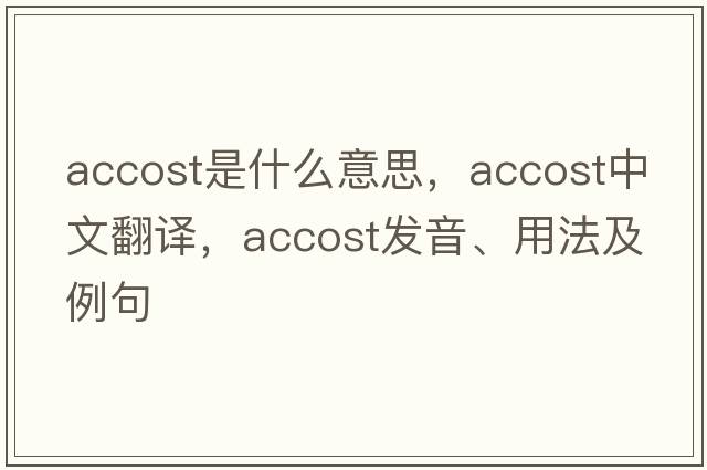 accost是什么意思，accost中文翻譯，accost發(fā)音、用法及例句