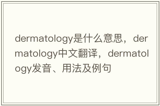 dermatology是什么意思，dermatology中文翻譯，dermatology發(fā)音、用法及例句