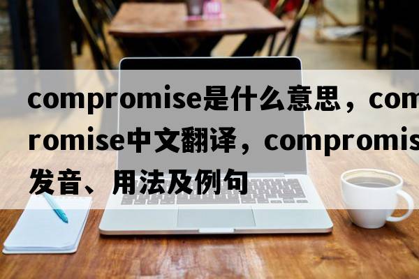 compromise是什么意思，compromise中文翻譯，compromise發(fā)音、用法及例句